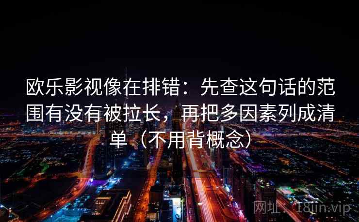 欧乐影视像在排错：先查这句话的范围有没有被拉长，再把多因素列成清单（不用背概念）