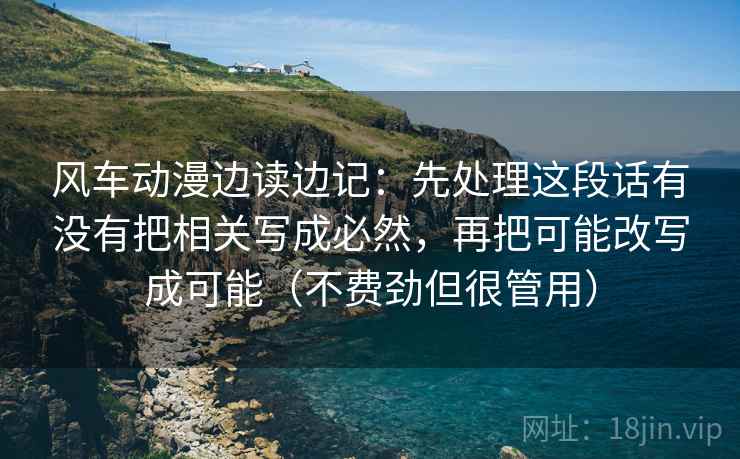 风车动漫边读边记：先处理这段话有没有把相关写成必然，再把可能改写成可能（不费劲但很管用）