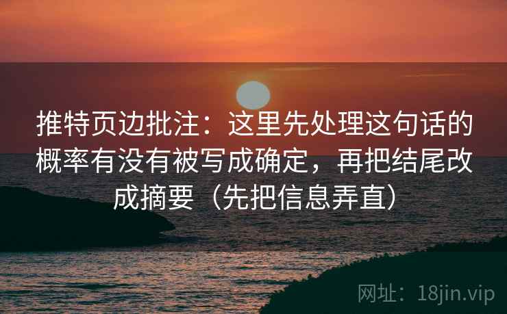 推特页边批注:这里先处理这句话的概率有没有被写成确定,再把结尾改成摘要(先把信息弄直) 推特页边批注:这里先处理这句话的概率有没有被写成确定,再把结尾改成摘要(先把信息弄直)